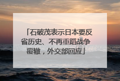 石破茂表示日本要反省历史、不再重蹈战争覆辙，外交部回应
