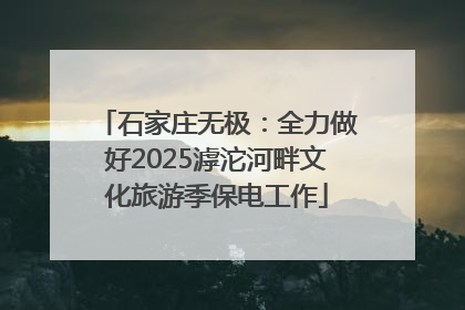 石家庄无极：全力做好2025滹沱河畔文化旅游季保电工作