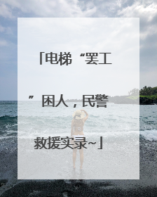 电梯“罢工”困人，民警救援实录~