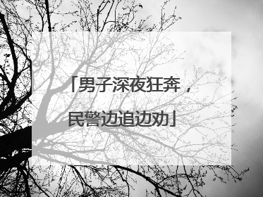 男子深夜狂奔，民警边追边劝