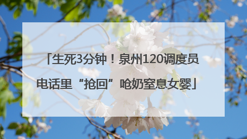 生死3分钟！泉州120调度员电话里“抢回”呛奶窒息女婴