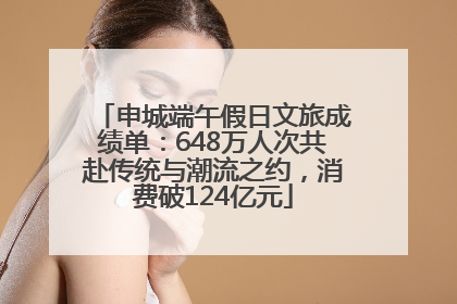 申城端午假日文旅成绩单：648万人次共赴传统与潮流之约，消费破124亿元
