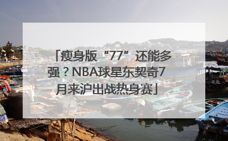 瘦身版“77”还能多强？NBA球星东契奇7月来沪出战热身赛