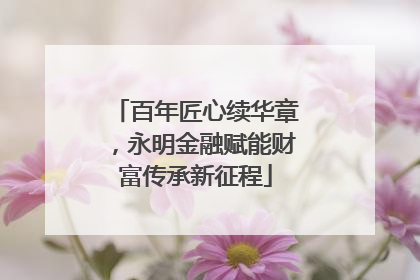 百年匠心续华章，永明金融赋能财富传承新征程