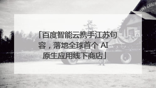 百度智能云携手江苏句容，落地全球首个 AI 原生应用线下商店