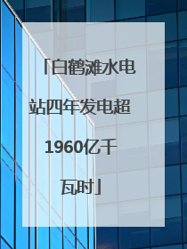 白鹤滩水电站四年发电超1960亿千瓦时