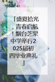 盛夏拾光，青春启航！烟台芝罘中学举行2025届初四毕业典礼