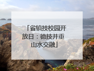 省镇技校园开放日：德技并重 山水交融