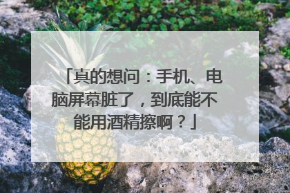 真的想问：手机、电脑屏幕脏了，到底能不能用酒精擦啊？