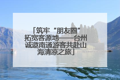 筑牢“朋友圈” 拓宽客源地——台州诚邀南通游客共赴山海清凉之旅