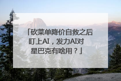 砍菜单降价自救之后盯上AI，发力AI对星巴克有啥用？