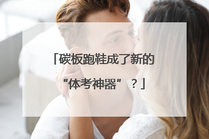 碳板跑鞋成了新的“体考神器”？