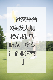 社交平台X突发大规模宕机 马斯克：将专注企业运营