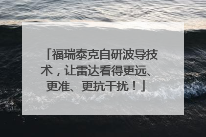 福瑞泰克自研波导技术，让雷达看得更远、更准、更抗干扰！