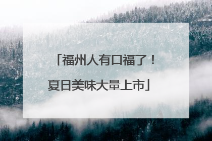 福州人有口福了！夏日美味大量上市