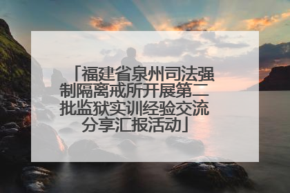 福建省泉州司法强制隔离戒所开展第二批监狱实训经验交流分享汇报活动