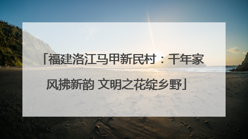 福建洛江马甲新民村：千年家风拂新韵 文明之花绽乡野