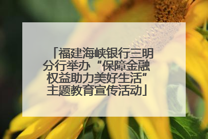 福建海峡银行三明分行举办“保障金融权益助力美好生活”主题教育宣传活动