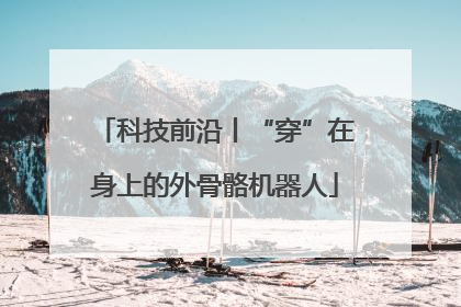 科技前沿丨“穿”在身上的外骨骼机器人