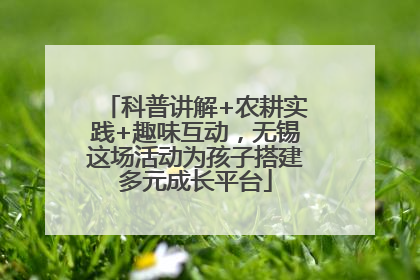 科普讲解+农耕实践+趣味互动，无锡这场活动为孩子搭建多元成长平台