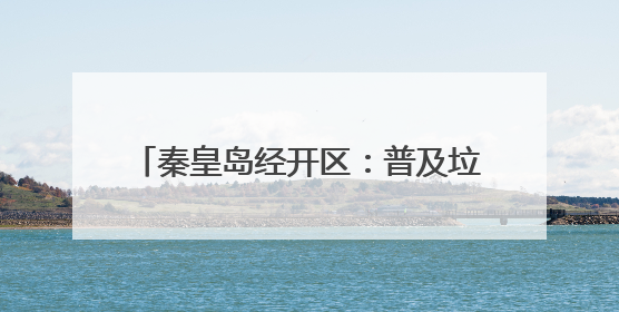 秦皇岛经开区：普及垃圾分类 助力文明新风