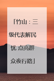 竹山：三级代表解民忧 点亮群众夜行路
