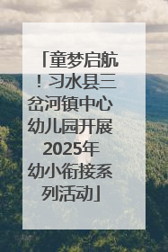 童梦启航！习水县三岔河镇中心幼儿园开展2025年幼小衔接系列活动