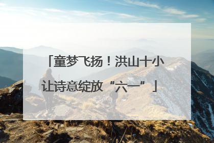 童梦飞扬！洪山十小让诗意绽放“六一”