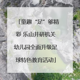 童趣“足”够精彩 乐山井研机关幼儿园全面升级足球特色教育活动