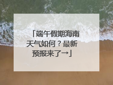 端午假期海南天气如何？最新预报来了→