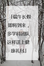 端午长假即将到来，多学科团队这样送上健康礼包