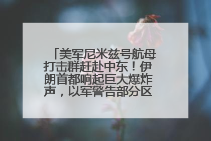 美军尼米兹号航母打击群赶赴中东！伊朗首都响起巨大爆炸声，以军警告部分区域民众紧急撤离