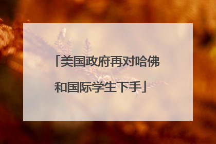 美国政府再对哈佛和国际学生下手