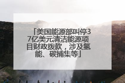 美国能源部叫停37亿美元清洁能源项目财政拨款，涉及氢能、碳捕集等
