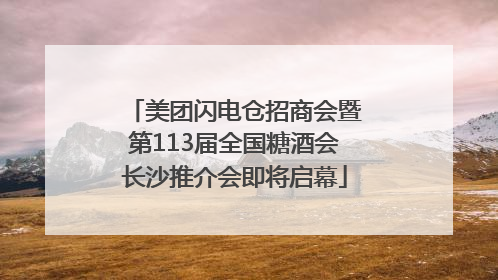 美团闪电仓招商会暨第113届全国糖酒会长沙推介会即将启幕