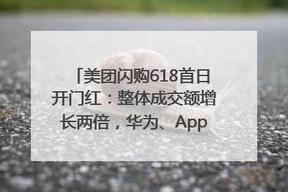 美团闪购618首日开门红：整体成交额增长两倍，华为、Apple、沃尔玛等近800个品牌翻倍增长