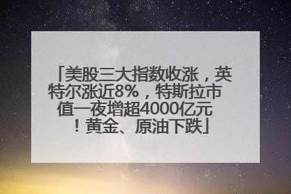 美股三大指数收涨，英特尔涨近8%，特斯拉市值一夜增超4000亿元！黄金、原油下跌