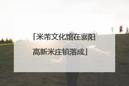 米芾文化馆在襄阳高新米庄镇落成