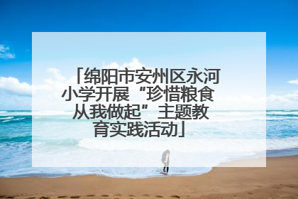 绵阳市安州区永河小学开展“珍惜粮食 从我做起”主题教育实践活动