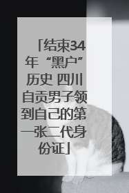 结束34年“黑户”历史 四川自贡男子领到自己的第一张二代身份证