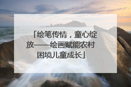 绘笔传情，童心绽放——绘画赋能农村困境儿童成长