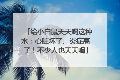 给小白鼠天天喝这种水：心脏坏了、炎症高了！不少人也天天喝