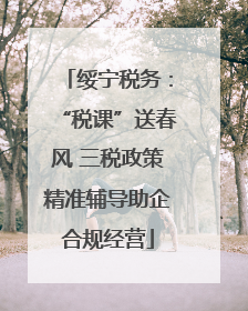 绥宁税务：“税课”送春风 三税政策精准辅导助企合规经营