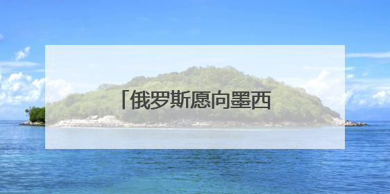 俄罗斯愿向墨西哥供应天然气
