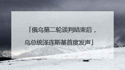 俄乌第二轮谈判结束后，乌总统泽连斯基首度发声