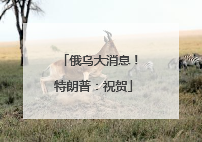 俄乌大消息！特朗普：祝贺