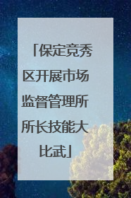 保定竞秀区开展市场监督管理所所长技能大比武