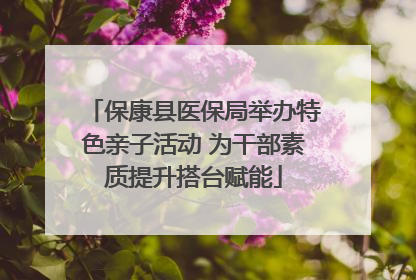 保康县医保局举办特色亲子活动 为干部素质提升搭台赋能