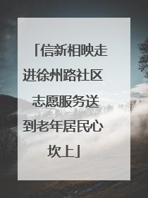 信新相映走进徐州路社区 志愿服务送到老年居民心坎上