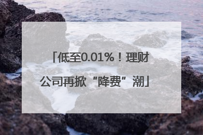 低至0.01%！理财公司再掀“降费”潮